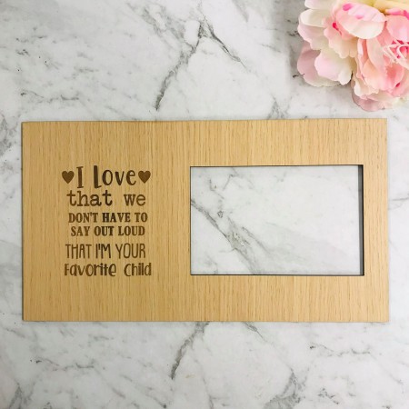 I LOVE THAT WE DON'T HAVE TO SAY OUT LOUD THAT I'M YOUR FAVOURITE CHILD PHOTO FRAME - F002